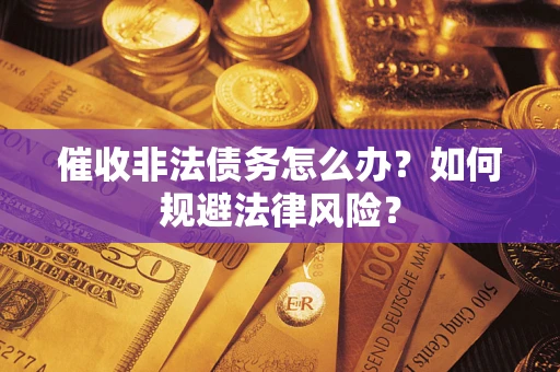 济南催收非法债务怎么办？如何规避法律风险？