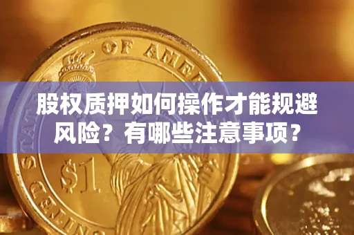 济南股权质押如何操作才能规避风险？有哪些注意事项？