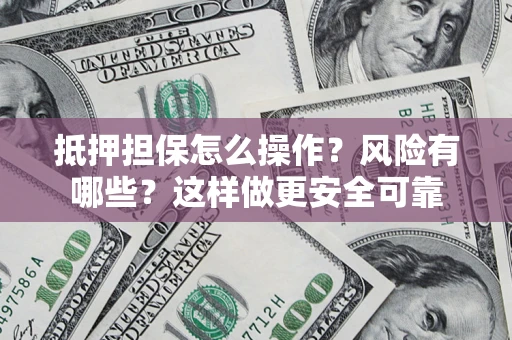 济南抵押担保怎么操作？风险有哪些？这样做更安全可靠