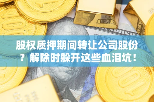 济南股权质押期间转让公司股份？解除时躲开这些血泪坑！