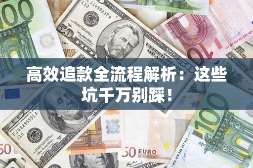 济南高效追款全流程解析：这些坑千万别踩！