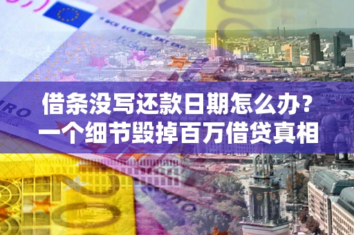 济南借条没写还款日期怎么办？一个细节毁掉百万借贷真相