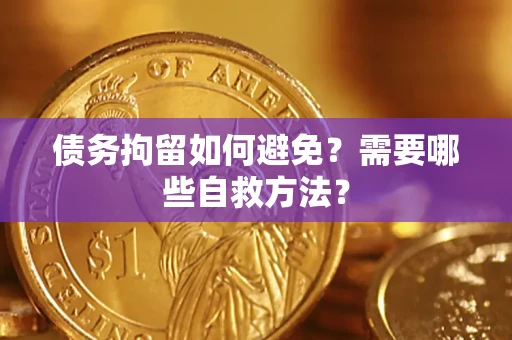 济南债务拘留如何避免？需要哪些自救方法？