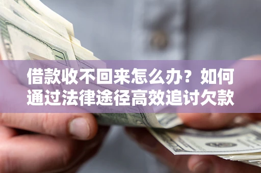 济南借款收不回来怎么办？如何通过法律途径高效追讨欠款？