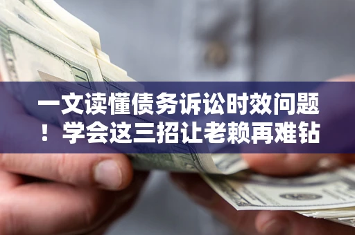 济南一文读懂债务诉讼时效问题！学会这三招让老赖再难钻空子