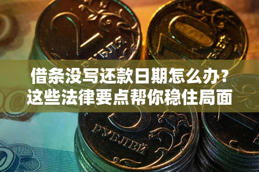 济南借条没写还款日期怎么办？这些法律要点帮你稳住局面
