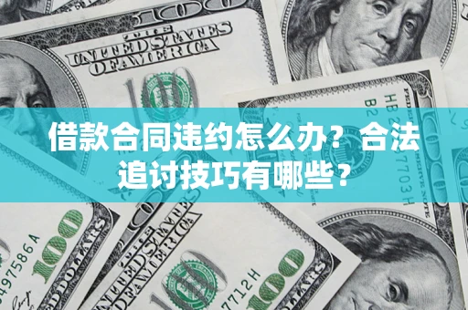 济南借款合同违约怎么办？合法追讨技巧有哪些？