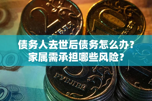 济南债务人去世后债务怎么办？家属需承担哪些风险？