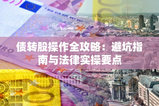 济南债转股操作全攻略：避坑指南与法律实操要点