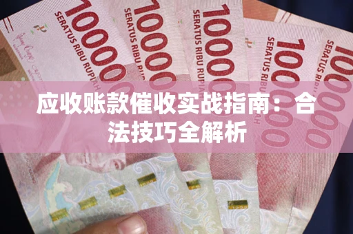 济南应收账款催收实战指南：合法技巧全解析