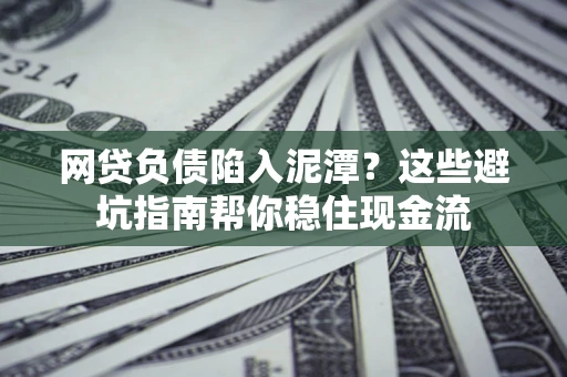 济南网贷负债陷入泥潭？这些避坑指南帮你稳住现金流