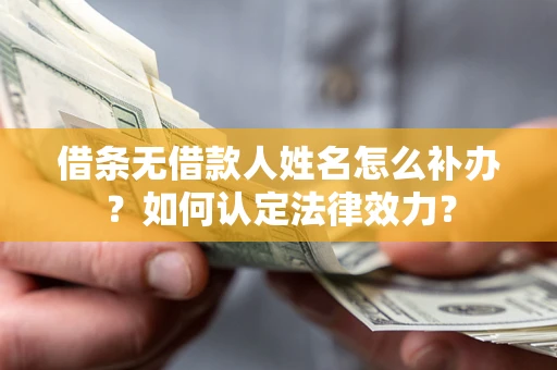 济南借条无借款人姓名怎么补办？如何认定法律效力？