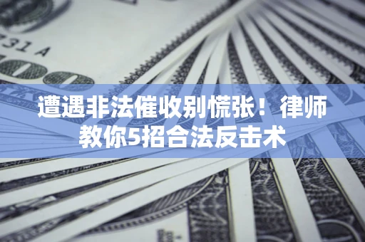 济南遭遇非法催收别慌张！律师教你5招合法反击术