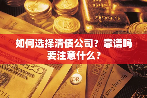 济南如何选择清债公司？靠谱吗要注意什么？