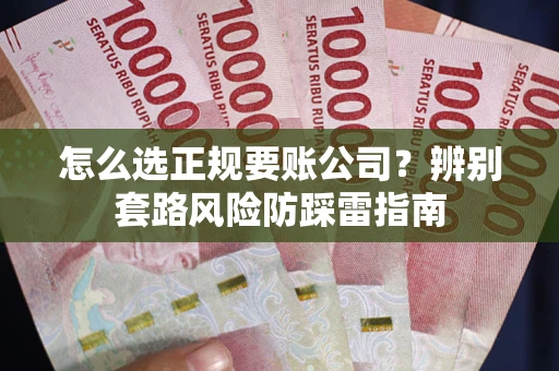 济南怎么选正规要账公司？辨别套路风险防踩雷指南