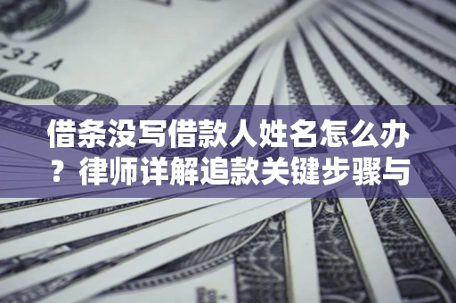 济南借条没写借款人姓名怎么办？律师详解追款关键步骤与证据链构建