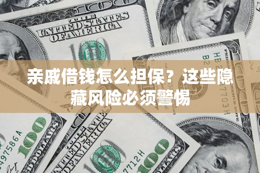 济南亲戚借钱怎么担保？这些隐藏风险必须警惕