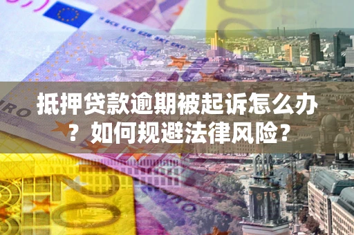 济南抵押贷款逾期被起诉怎么办？如何规避法律风险？