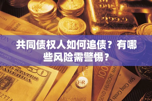 济南共同债权人如何追债？有哪些风险需警惕？