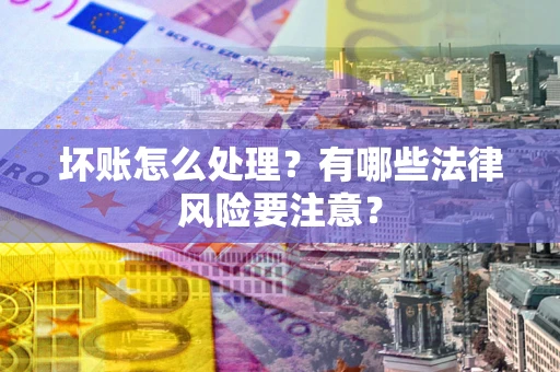济南坏账怎么处理？有哪些法律风险要注意？