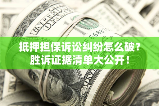 济南抵押担保诉讼纠纷怎么破？胜诉证据清单大公开！