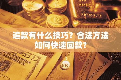 济南追款有什么技巧？合法方法如何快速回款？