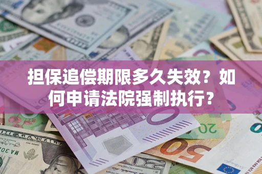 济南担保追偿期限多久失效？如何申请法院强制执行？