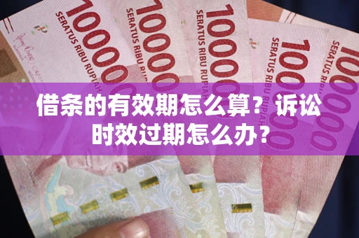 济南借条的有效期怎么算？诉讼时效过期怎么办？