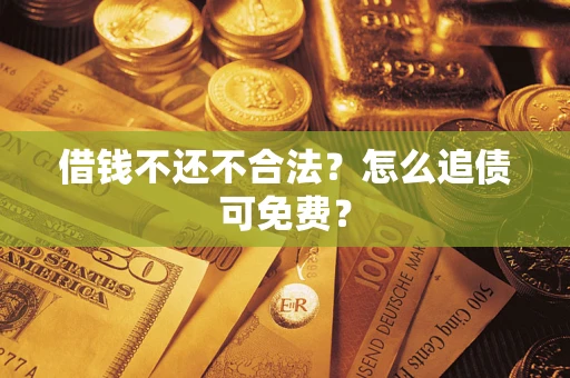 济南借钱不还不合法？怎么追债可免费？