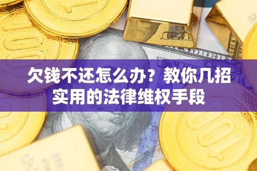 济南欠钱不还怎么办？教你几招实用的法律维权手段