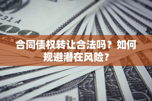 济南合同债权转让合法吗？如何规避潜在风险？