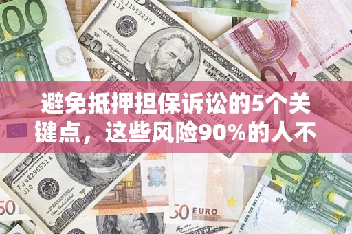 济南避免抵押担保诉讼的5个关键点，这些风险90%的人不知道！