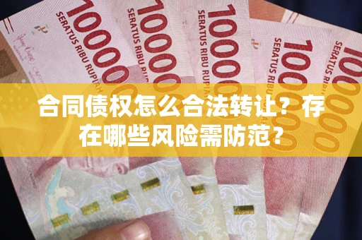 济南合同债权怎么合法转让？存在哪些风险需防范？