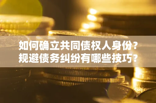 济南如何确立共同债权人身份？规避债务纠纷有哪些技巧？