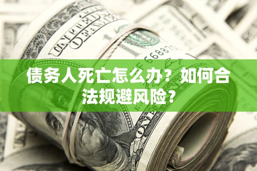 济南债务人死亡怎么办？如何合法规避风险？