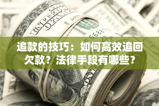 济南追款的技巧：如何高效追回欠款？法律手段有哪些？