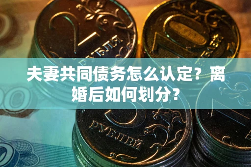 济南夫妻共同债务怎么认定？离婚后如何划分？
