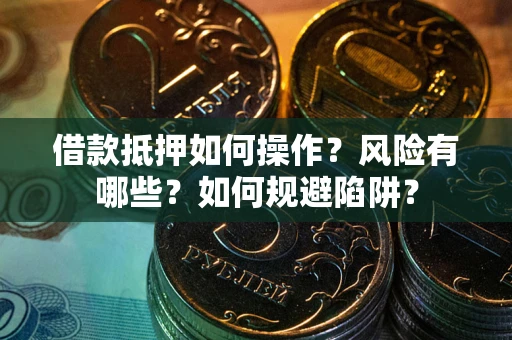 济南借款抵押如何操作?风险有哪些?如何规避陷阱? 济南借款抵押如何操作?风险有哪些?如何规避陷阱?