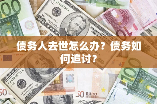 济南债务人去世怎么办？债务如何追讨？