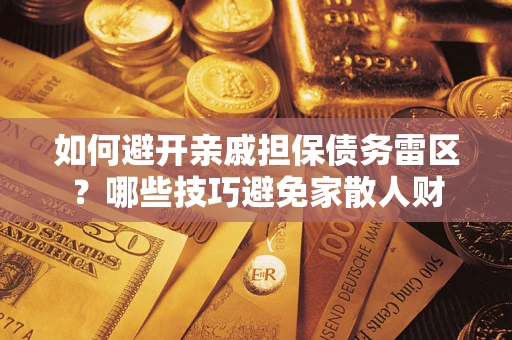 济南如何避开亲戚担保债务雷区？哪些技巧避免家散人财