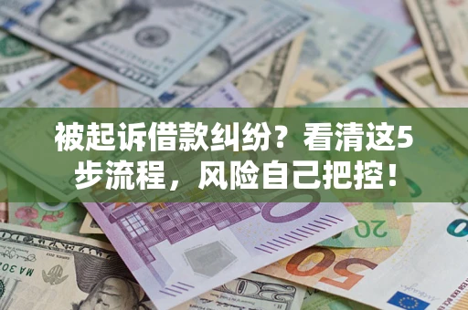 济南被起诉借款纠纷？看清这5步流程，风险自己把控！