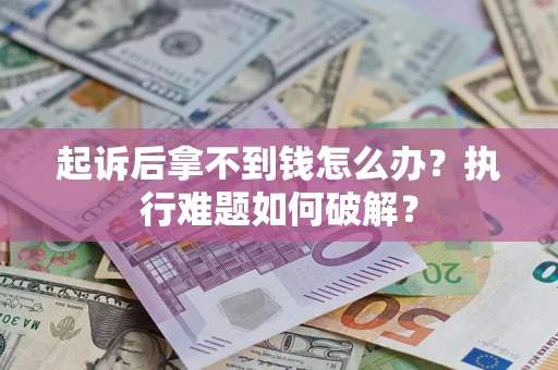 济南起诉后拿不到钱怎么办?执行难题如何破解? 济南起诉后拿不到钱怎么办?执行难题如何破解?