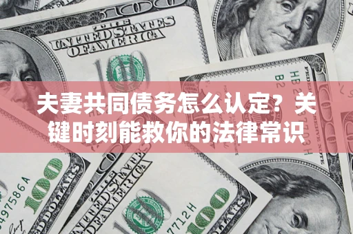 济南夫妻共同债务怎么认定？关键时刻能救你的法律常识