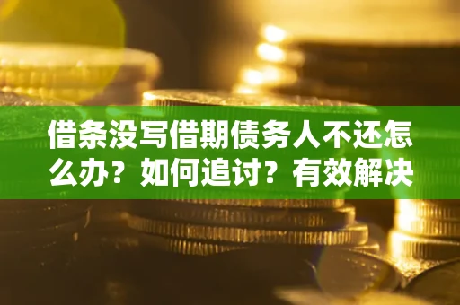 济南借条没写借期债务人不还怎么办？如何追讨？有效解决方案！