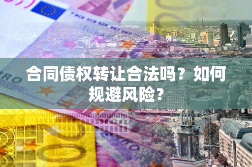 济南合同债权转让合法吗？如何规避风险？