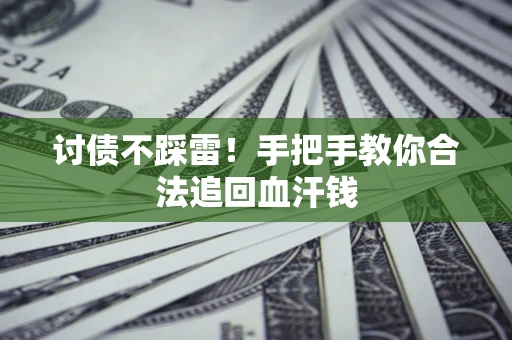 济南讨债不踩雷！手把手教你合法追回血汗钱