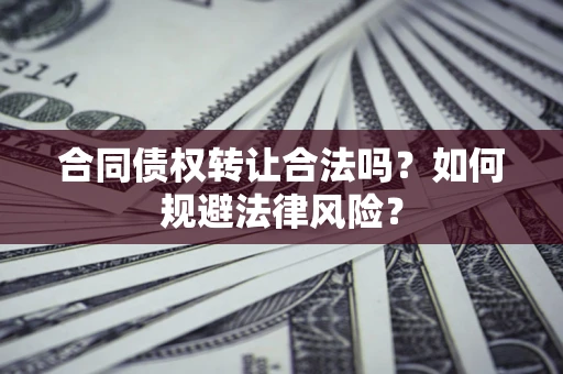 济南合同债权转让合法吗？如何规避法律风险？