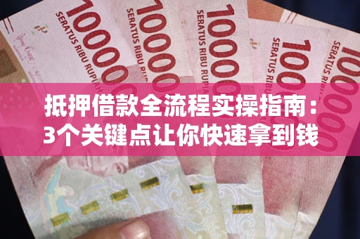 济南抵押借款全流程实操指南：3个关键点让你快速拿到钱