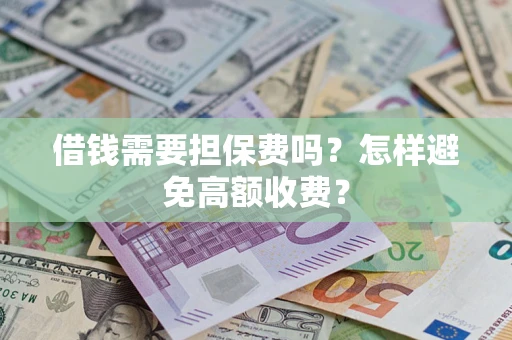 济南借钱需要担保费吗？怎样避免高额收费？
