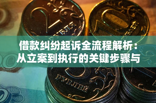 济南借款纠纷起诉全流程解析：从立案到执行的关键步骤与防败诉指南